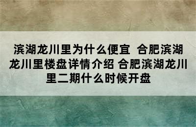 滨湖龙川里为什么便宜  合肥滨湖龙川里楼盘详情介绍 合肥滨湖龙川里二期什么时候开盘